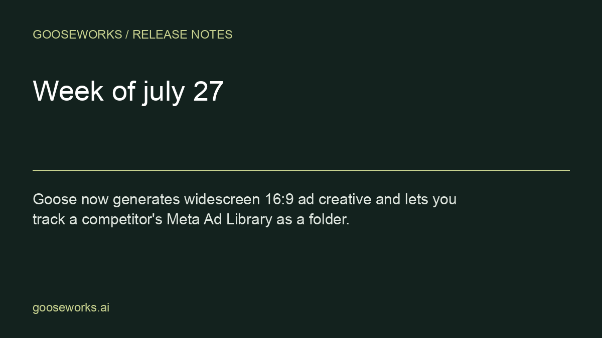 Goose release notes: week of July 27 — Goose now generates widescreen 16:9 ad creative and lets you track a competitor's Meta Ad Library as a folder.